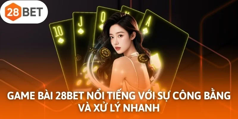 Game bài 28Bet nổi tiếng với sự công bằng và xử lý nhanh